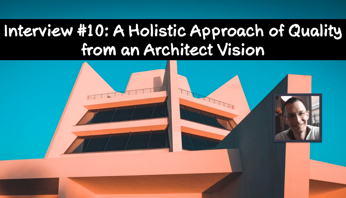 Interview #10: A Holistic Approach of Quality from an Architect&nbsp;vision